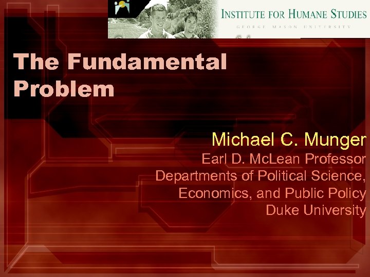 The Fundamental Problem Michael C. Munger Earl D. Mc. Lean Professor Departments of Political