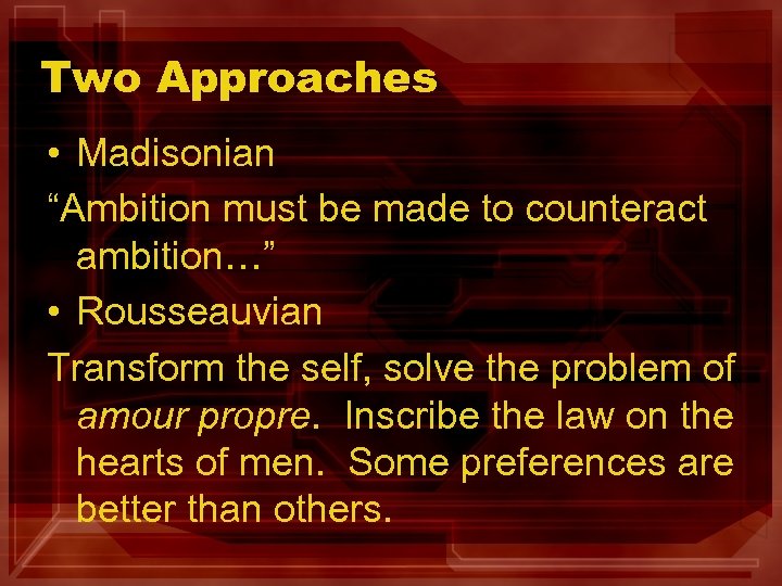 Two Approaches • Madisonian “Ambition must be made to counteract ambition…” • Rousseauvian Transform