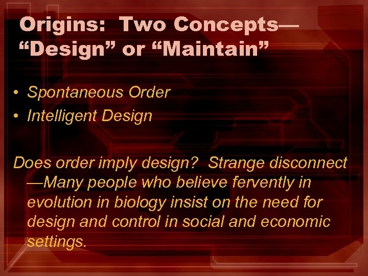 Origins: Two Concepts— “Design” or “Maintain” • Spontaneous Order • Intelligent Design Does order