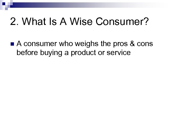 2. What Is A Wise Consumer? n A consumer who weighs the pros &