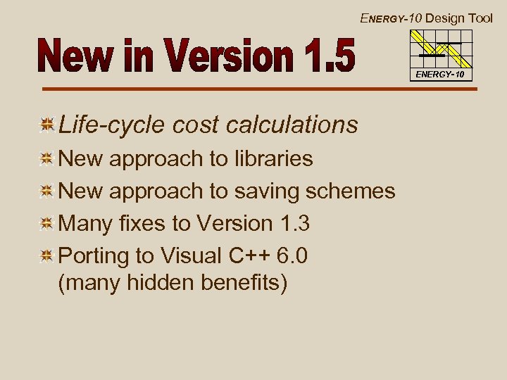 ENERGY-10 Design Tool ENERGY-10 Life-cycle cost calculations New approach to libraries New approach to