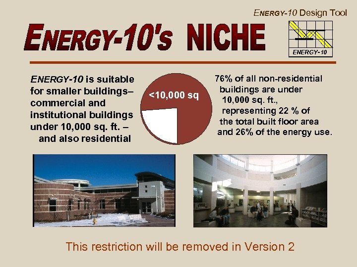 ENERGY-10 Design Tool ENERGY-10 is suitable for smaller buildings– commercial and institutional buildings under