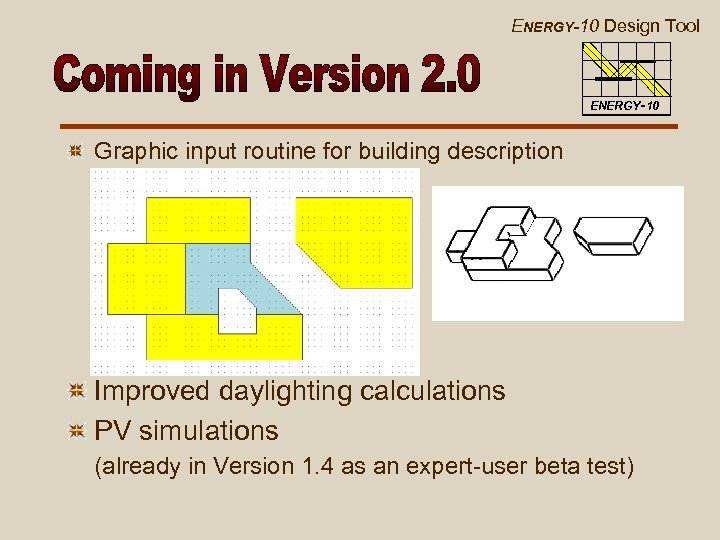 ENERGY-10 Design Tool ENERGY-10 Graphic input routine for building description Improved daylighting calculations PV