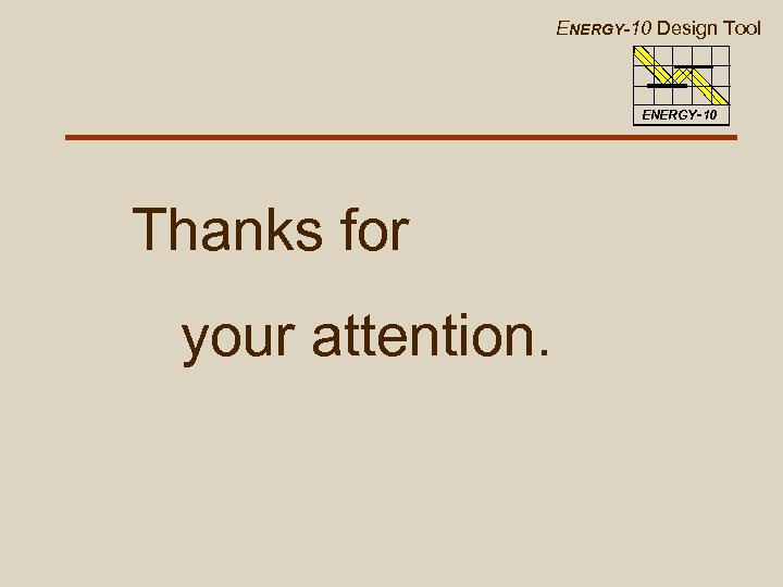 ENERGY-10 Design Tool ENERGY-10 Thanks for your attention. 