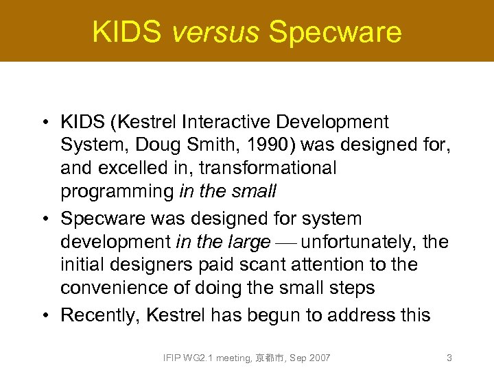 KIDS versus Specware • KIDS (Kestrel Interactive Development System, Doug Smith, 1990) was designed