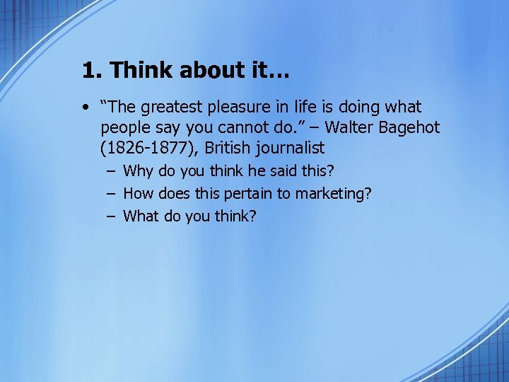 1. Think about it… • “The greatest pleasure in life is doing what people