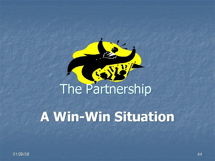 The Partnership A Win-Win Situation 01/29/08 44 