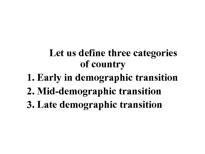 Let us define three categories of country 1. Early in demographic transition 2. Mid-demographic