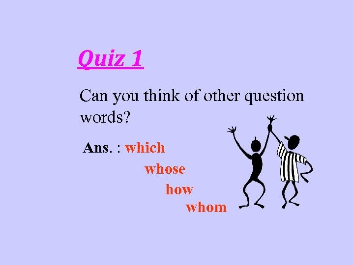 Quiz 1 Can you think of other question words? Ans. : which whose how