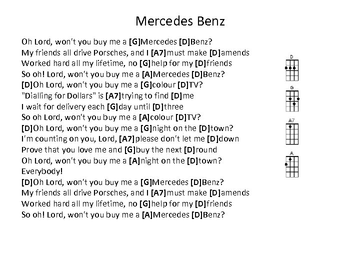 Mercedes Benz Oh Lord, won't you buy me a [G]Mercedes [D]Benz? My friends all