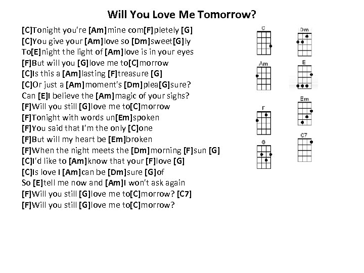 Will You Love Me Tomorrow? [C]Tonight you're [Am]mine com[F]pletely [G] [C]You give your [Am]love