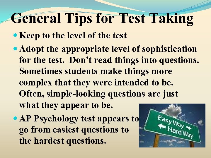 General Tips for Test Taking Keep to the level of the test Adopt the