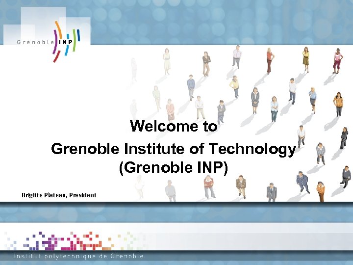 Welcome to Grenoble Institute of Technology (Grenoble INP) Brigitte Plateau, President 