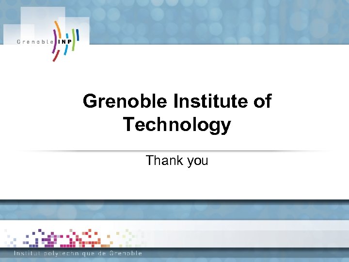 Grenoble Institute of Technology Thank you 