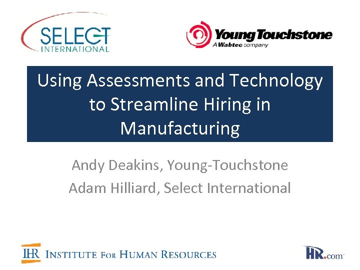 Using Assessments and Technology to Streamline Hiring in Manufacturing Andy Deakins, Young-Touchstone Adam Hilliard,