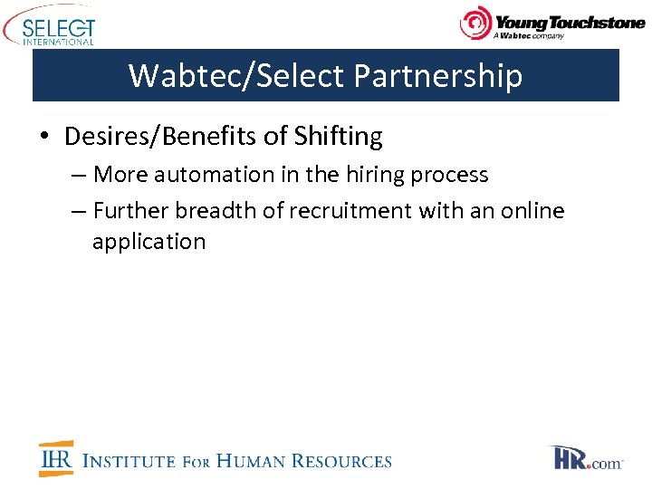 Wabtec/Select Partnership • Desires/Benefits of Shifting – More automation in the hiring process –