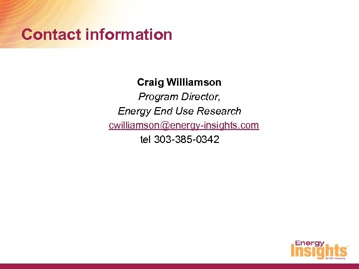 Contact information Craig Williamson Program Director, Energy End Use Research cwilliamson@energy-insights. com tel 303