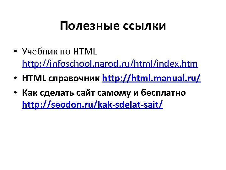 Полезные ссылки • Учебник по HTML http: //infoschool. narod. ru/html/index. htm • HTML справочник