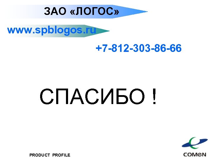 ЗАО «ЛОГОС» www. spblogos. ru +7 -812 -303 -86 -66 СПАСИБО ! PRODUCT PROFILE