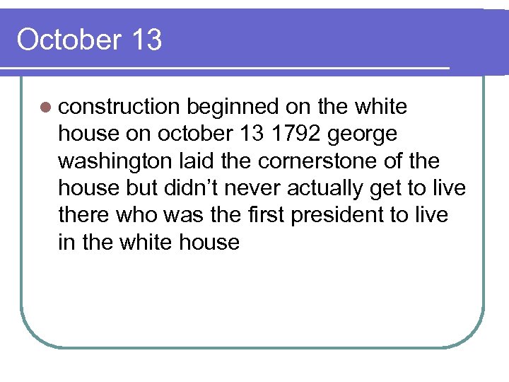 October 13 l construction beginned on the white house on october 13 1792 george