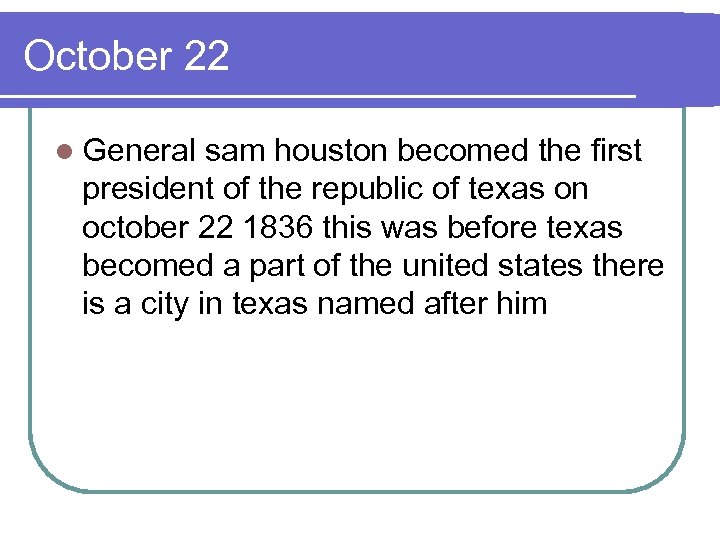 October 22 l General sam houston becomed the first president of the republic of