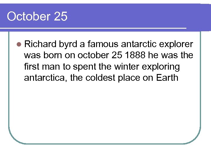 October 25 l Richard byrd a famous antarctic explorer was born on october 25