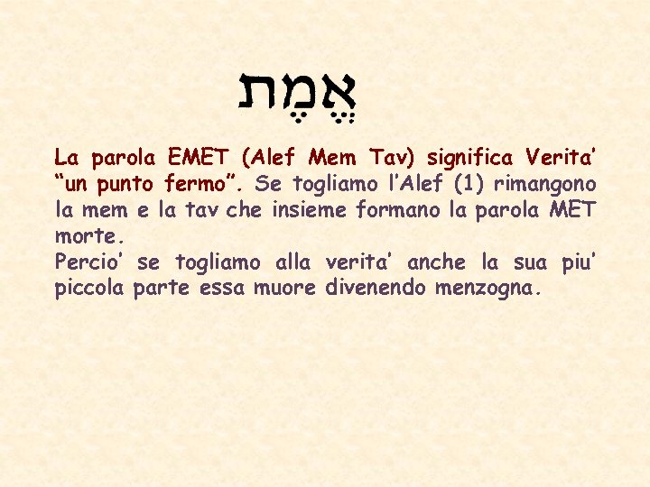 La parola EMET (Alef Mem Tav) significa Verita’ “un punto fermo”. Se togliamo l’Alef