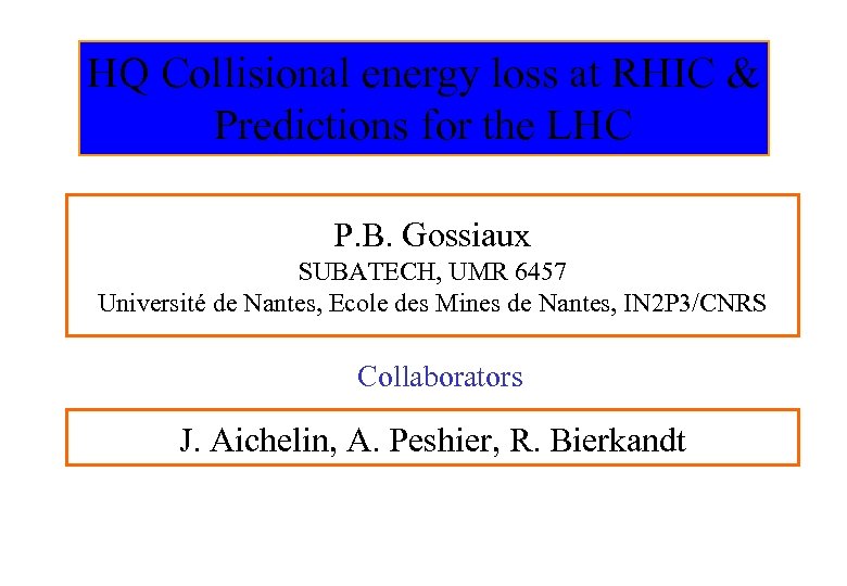HQ Collisional energy loss at RHIC & Predictions for the LHC P. B. Gossiaux