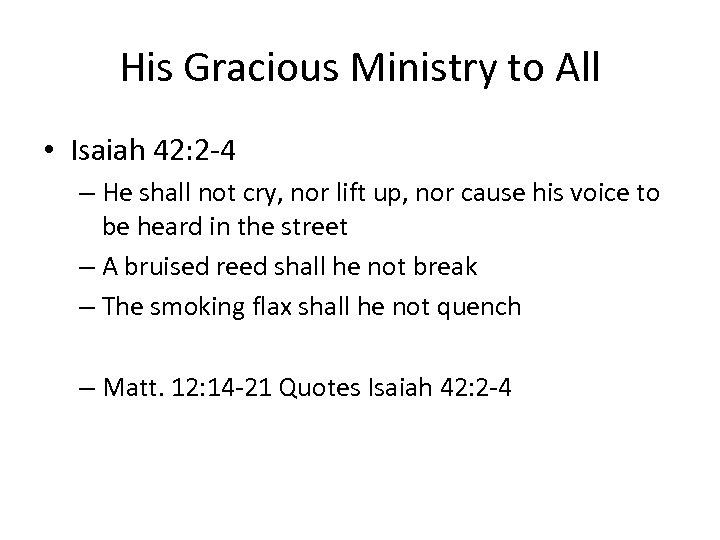His Gracious Ministry to All • Isaiah 42: 2 -4 – He shall not