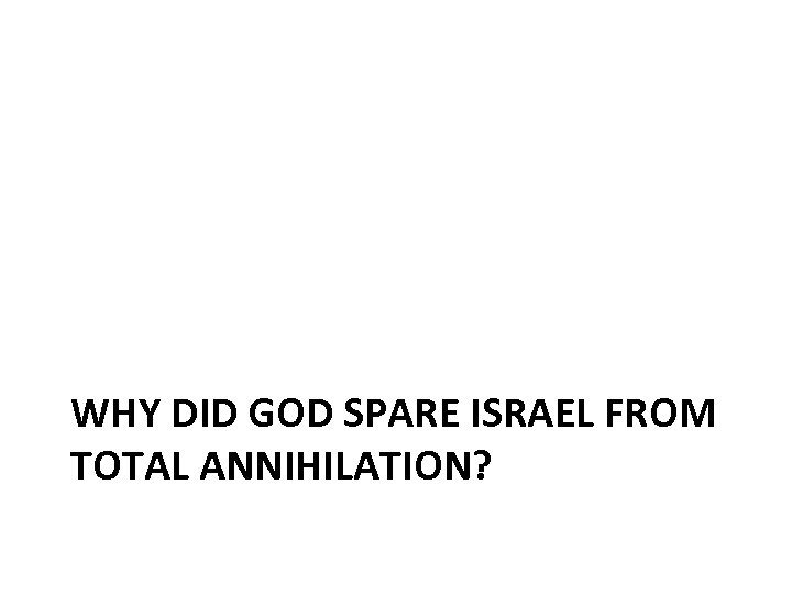 WHY DID GOD SPARE ISRAEL FROM TOTAL ANNIHILATION? 