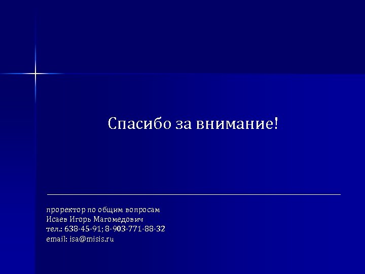 Спасибо за внимание! проректор по общим вопросам Исаев Игорь Магомедович тел. : 638 -45