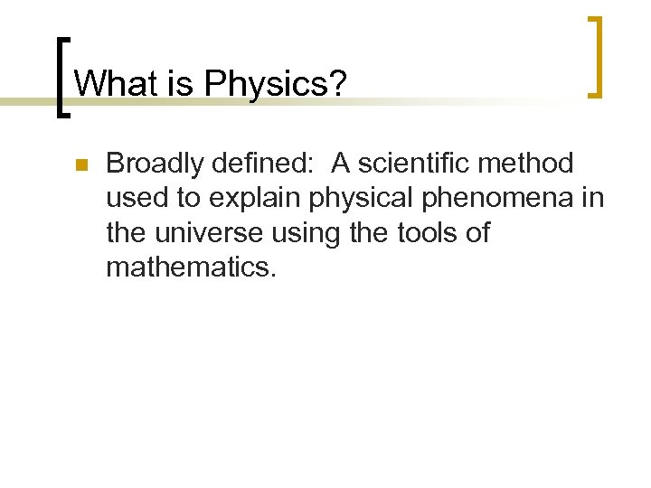 What is Physics? n Broadly defined: A scientific method used to explain physical phenomena