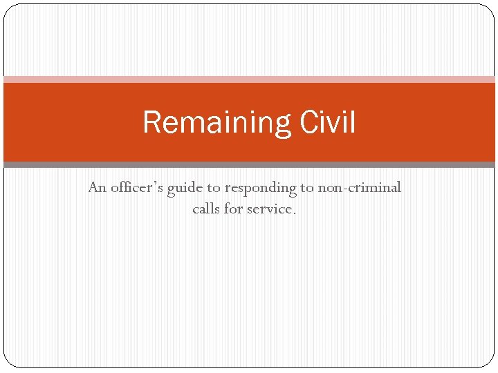 Remaining Civil An officer’s guide to responding to non-criminal calls for service. 