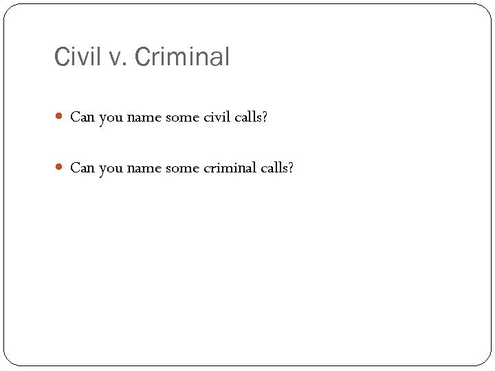 Civil v. Criminal Can you name some civil calls? Can you name some criminal