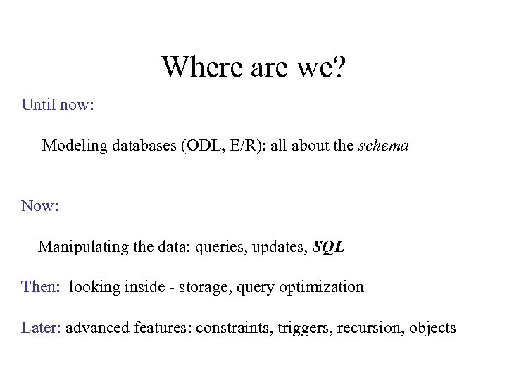 Where are we? Until now: Modeling databases (ODL, E/R): all about the schema Now: