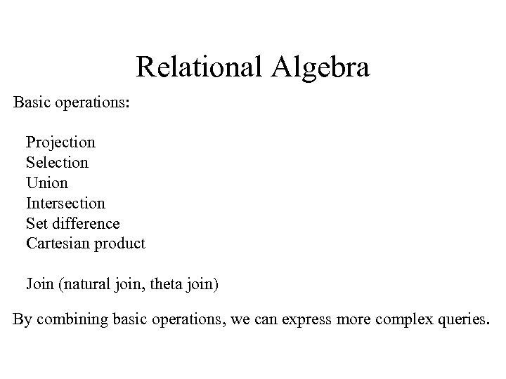 Relational Algebra Basic operations: Projection Selection Union Intersection Set difference Cartesian product Join (natural