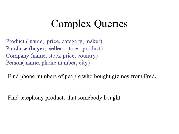 Complex Queries Product ( name, price, category, maker) Purchase (buyer, seller, store, product) Company