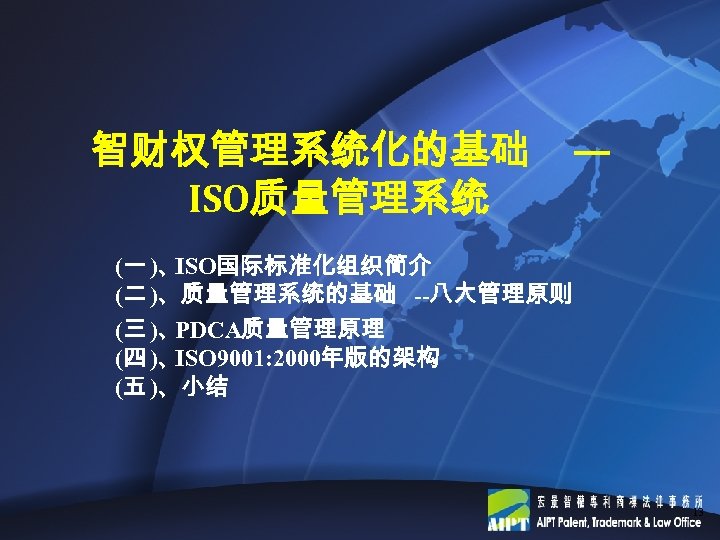 智财权管理系统化的基础 ISO质量管理系统 — (一 )、 ISO国际标准化组织简介 (二 )、质量管理系统的基础 --八大管理原则 (三 )、 PDCA质量管理原理 (四 )、