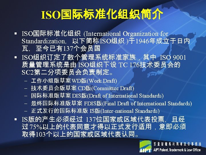 ISO国际标准化组织简介 § ISO国际标准化组织 (International Organization for Standardization，以下简称 ISO组织 )于1946年成立于日内 瓦，至今已有137个会员国 § ISO组织订定了数个管理系统标准家族，其中 ISO 9001