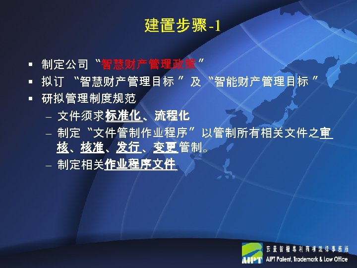 建置步骤 -1 § 制定公司〝智慧财产管理政策 〞 § 拟订 〝智慧财产管理目标 〞及〝智能财产管理目标 〞 § 研拟管理制度规范 – 文件须求