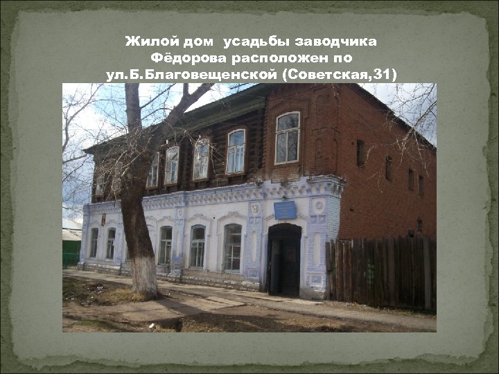 Жилой дом усадьбы заводчика Фёдорова расположен по ул. Б. Благовещенской (Советская, 31) 