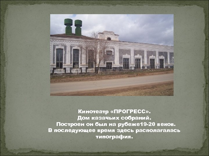 Кинотеатр «ПРОГРЕСС» . Дом казачьих собраний. Построен он был на рубеже 19 -20 веков.