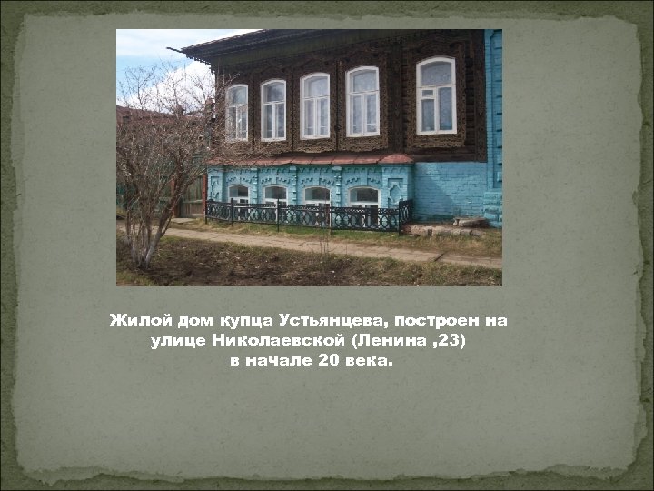 Жилой дом купца Устьянцева, построен на улице Николаевской (Ленина , 23) в начале 20