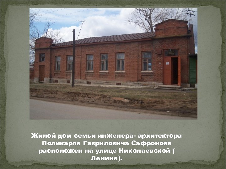 Жилой дом семьи инженера- архитектора Поликарпа Гавриловича Сафронова расположен на улице Николаевской ( Ленина).