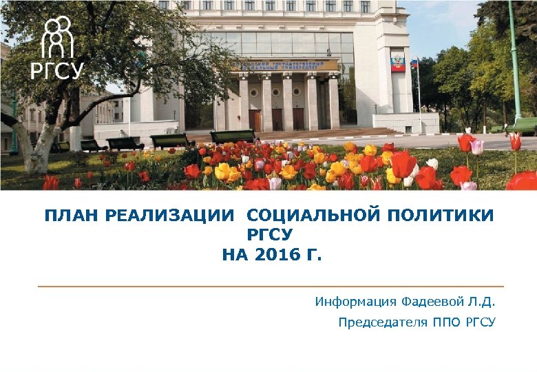 ПЛАН РЕАЛИЗАЦИИ СОЦИАЛЬНОЙ ПОЛИТИКИ РГСУ НА 2016 Г. Информация Фадеевой Л. Д. Председателя ППО