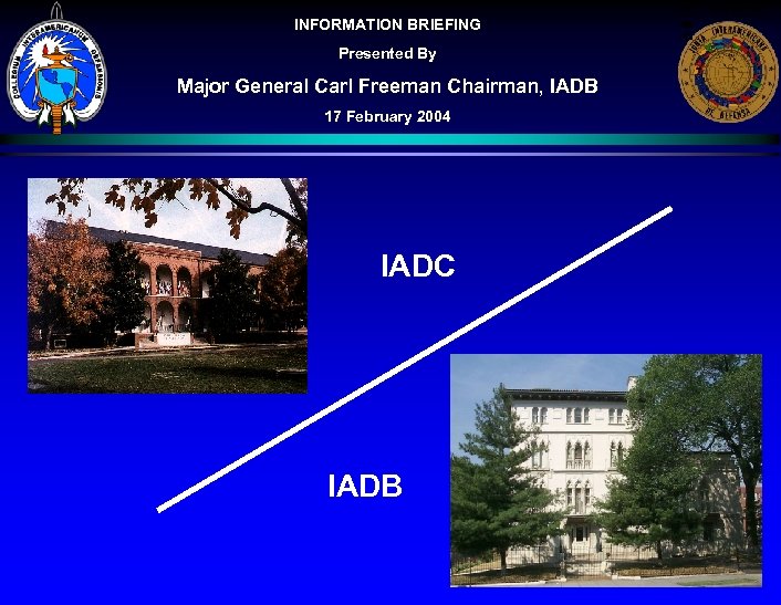 INFORMATION BRIEFING Presented By Major General Carl Freeman Chairman, IADB 17 February 2004 IADC