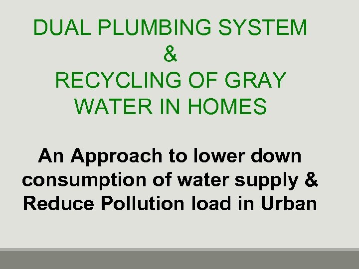 DUAL PLUMBING SYSTEM & RECYCLING OF GRAY WATER IN HOMES An Approach to lower