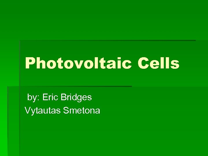 Photovoltaic Cells by: Eric Bridges Vytautas Smetona 