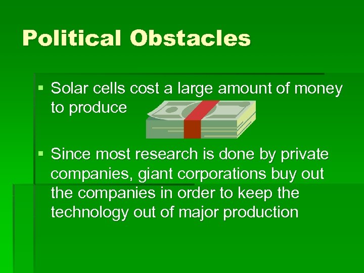 Political Obstacles § Solar cells cost a large amount of money to produce §