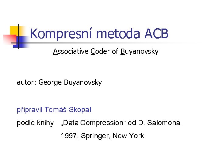 Kompresní metoda ACB Associative Coder of Buyanovsky autor: George Buyanovsky připravil Tomáš Skopal podle